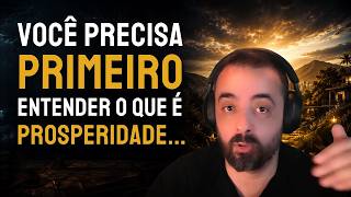 VOCÊ PRECISA PRIMEIRO ENTENDER O QUE É PROSPERIDADE...