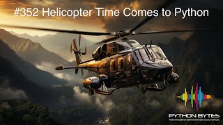 Helicopter Time Comes to Python - Python Bytes Podcast Ep. 352