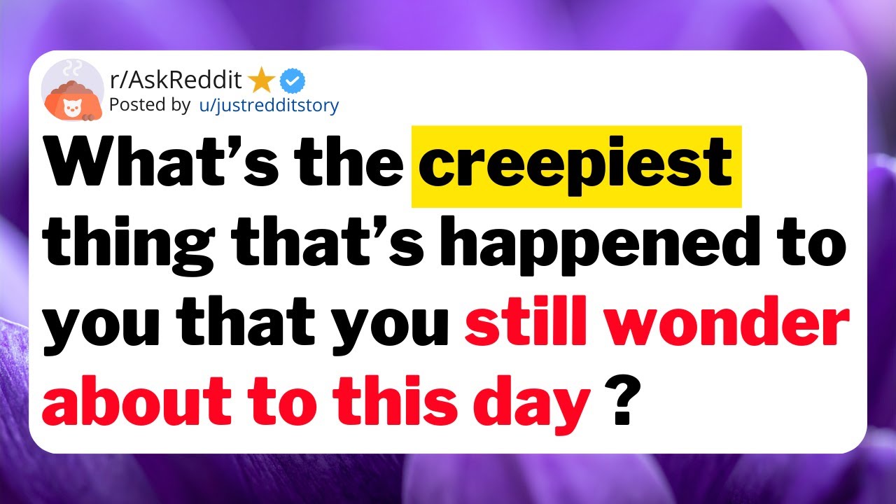 What’s the creepiest thing that’s happened to you that you still wonder about to this day ?