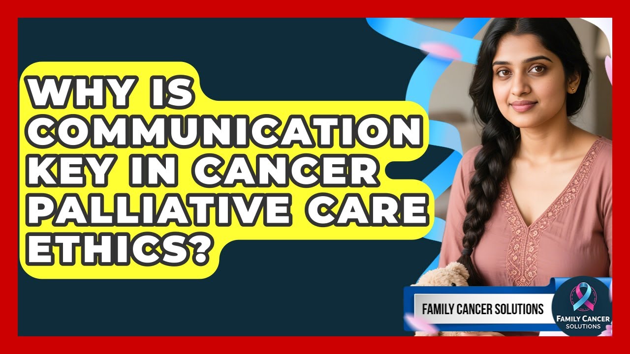 Why Is Communication Key In Cancer Palliative Care Ethics? - Family Cancer Solutions