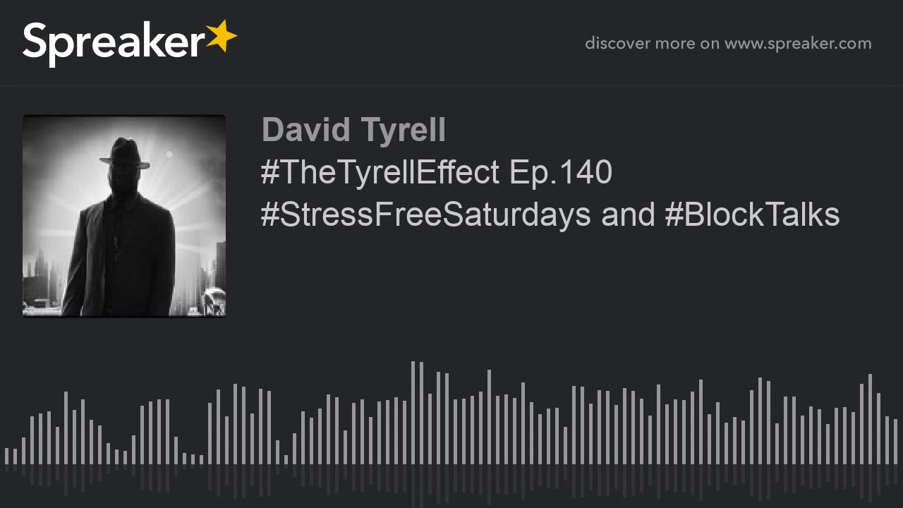 #TheTyrellEffect Ep.140 #StressFreeSaturdays and #BlockTalks