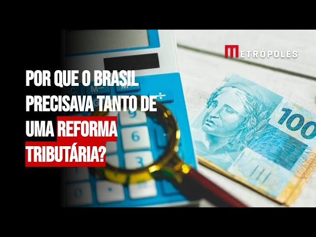 Por que o Brasil precisava tanto de uma Reforma Tributária?