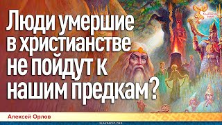 Люди умершие в христианстве не пойдут к нашим предкам? Алексей Орлов