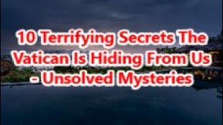 10 Terrifying Secrets The Vatican Is Hiding From Us - Unsolved Mysteries
