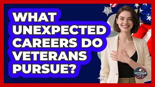 What Unexpected Careers Do Veterans Pursue? - Veteran Community Guide