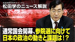 松田学のニュース解説　通常国会開幕、参院選に向けて日本の政治の動きと課題は！？