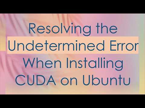 Resolving the Undetermined Error When Installing CUDA on Ubuntu