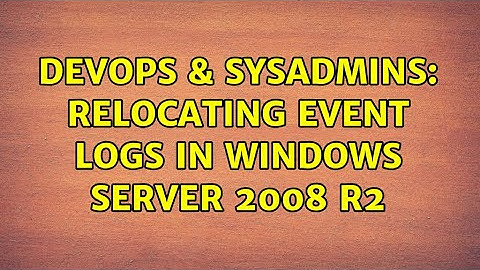 DevOps & SysAdmins: Relocating event logs in Windows Server 2008 R2 (3 Solutions!!)