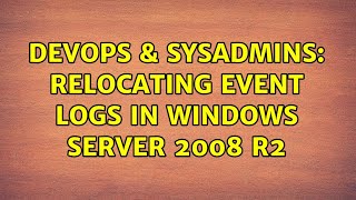 DevOps & SysAdmins: Relocating event logs in Windows Server 2008 R2 (3 Solutions!!)