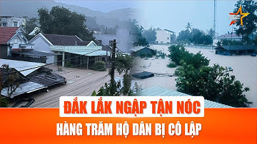 Cập nhật thiên tai: Đắk Lắk chìm trong biển nước, hàng trăm hộ dân bị cô lập chờ cứu hộ khẩn cấp