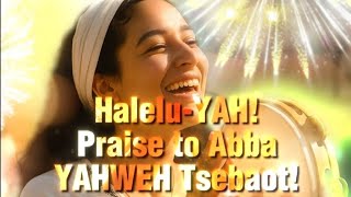 Halelu-YAH! Praise to Abba, YHWH Tsebaot!