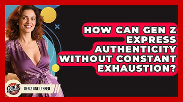 How Can Gen Z Express Authenticity Without Constant Exhaustion? - Gen Z Unfiltered