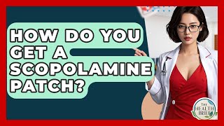How Do You Get A Scopolamine Patch? - The Health Brief