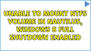 Ubuntu: Unable to mount NTFS volume in nautilus, windows 8 full shutdown enabled