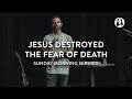 Jesus Destroyed The Fear of Death | Michael Koulianos | Sunday Morning Service