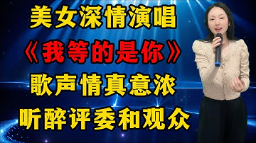 美女深情演唱最新情感《我等的是你》，歌声情真意浓，听醉评委和观众！