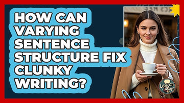 How Can Varying Sentence Structure Fix Clunky Writing? - Lexicon Lounge