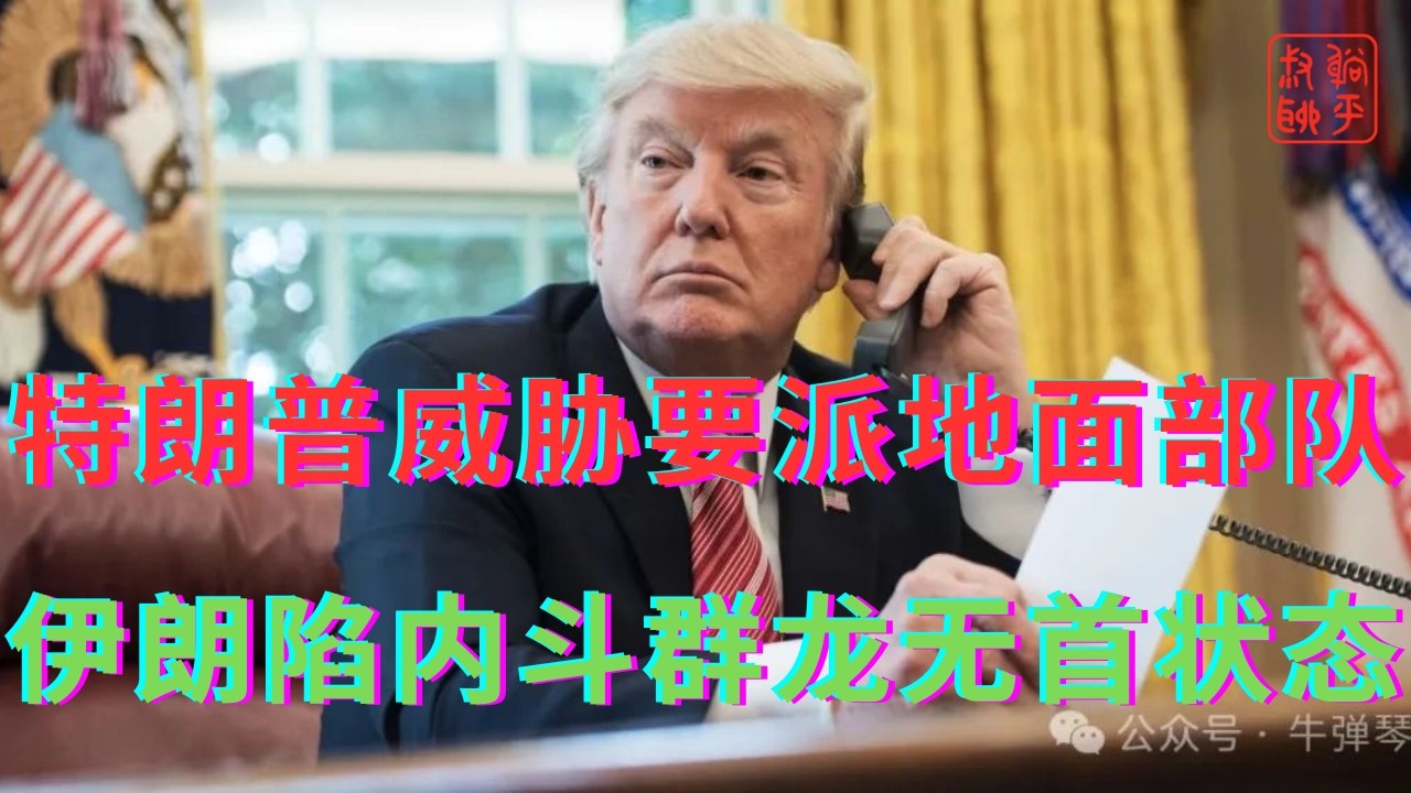 特朗普威胁要派地面部队横扫||伊朗陷权力内斗呈现群龙无首状态