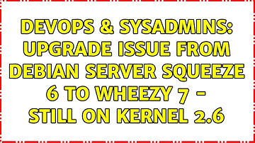 DevOps & SysAdmins: Upgrade issue from Debian Server Squeeze 6 to Wheezy 7 - still on kernel 2.6