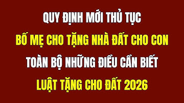 Thủ Tục Bố Mẹ Cho Tặng Nhà Đất Cho Con 2026 - Pháp Luật Thừa Kế
