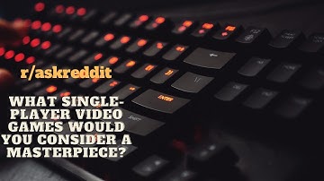 What single-player video games would you consider a masterpiece? (r/askreddit)