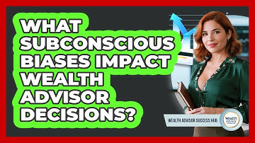 What Subconscious Biases Impact Wealth Advisor Decisions? - Wealth Advisor Success Hub