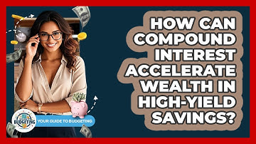 How Can Compound Interest Accelerate Wealth In High-yield Savings? - Your Guide to Budgeting