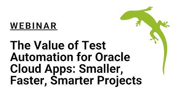 The Value of Test Automation for Oracle Cloud Apps: Smaller, Faster, Smarter Projects