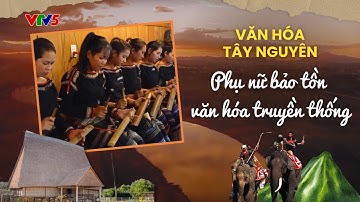 Phụ nữ bảo tồn văn hóa truyền thống | VĂN HÓA TÂY NGUYÊN | VTV5
