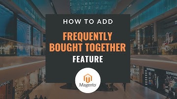 How To Add  Frequently Bought Together  Feature On Your Magento Website