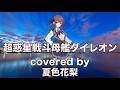 【夏色花梨】超惑星戦斗母艦ダイレオン cover【串田アキラ 巨獣特捜ジャスピオン】