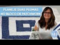 Plumas em Bloco de Patchwork - Saiba como fazer o planejamento