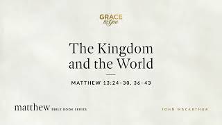 The Kingdom and the World (Matthew 13:24–30, 36–43) John MacArthur