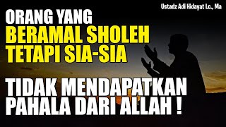 ORANG YANG BERAMAL SHOLEH TETAPI SIA-SIA! - Ustadz Adi Hidayat