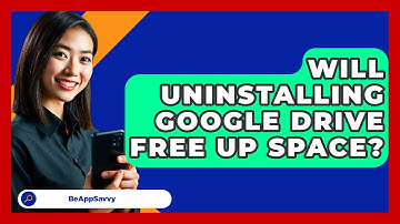 Will Uninstalling Google Drive Free Up Space? - Be App Savvy
