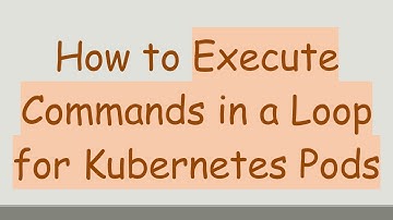 How to Execute Commands in a Loop for Kubernetes Pods