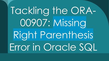 Tackling the ORA-00907: Missing Right Parenthesis Error in Oracle SQL
