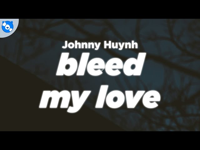 Johnny Huynh - BLEED MY LOVE (Lyrics)