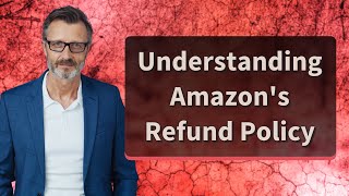 Understanding Amazon's Refund Policy