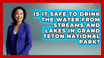 Is It Safe To Drink The Water From Streams And Lakes In Grand Teton National Park?