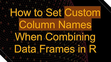 How to Set Custom Column Names When Combining Data Frames in R