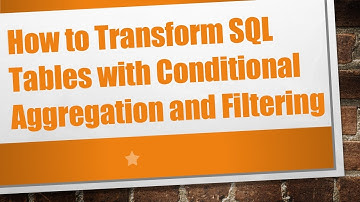 How to Transform SQL Tables with Conditional Aggregation and Filtering