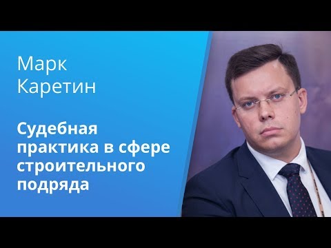 видео: Актуальная судебная практика по спорам,  вытекающим из договора строительного подряда