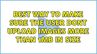 Best way to make sure the user dont upload images more than 1MB in size (3 Solutions!!)