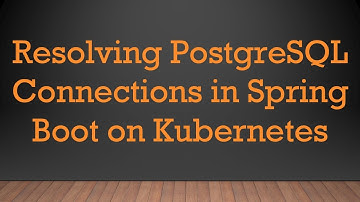 Resolving PostgreSQL Connections in Spring Boot on Kubernetes