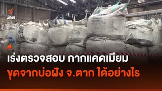 เร่งตรวจสอบกากแคดเมียม ขุดจากบ่อฝัง จ.ตาก ได้อย่างไร I Thai PBS news