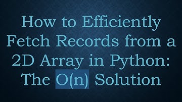 How to Efficiently Fetch Records from a 2D Array in Python: The O(n) Solution