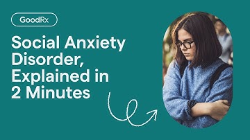 Social Anxiety Disorder, Explained in 2 Minutes | GoodRx