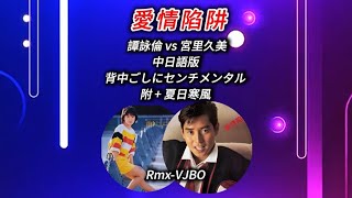 一代人的回憶 (夏日寒風 vs 愛情陷阱 vs 背中ごしにセンチメンタル ) 譚詠麟 vs 宮里久美【中日雙語】Rmx-VJBO