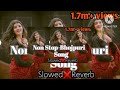 🎶 "Non Stop Bhojpuri Slowed + Reverb Hits 🔥 | 155 Million+ Views Special